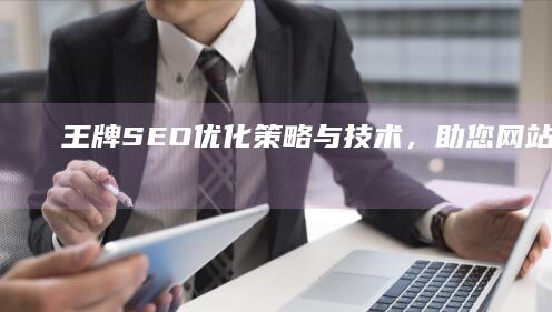 王牌SEO：优化策略与技术，助您网站流量飙升！